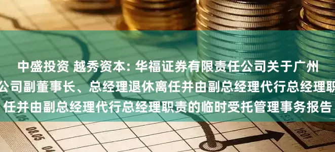 中盛投资 越秀资本: 华福证券有限责任公司关于广州越秀资本控股集团股份有限公司副董事长、总经理退休离任并由副总经理代行总经理职责的临时受托管理事务报告