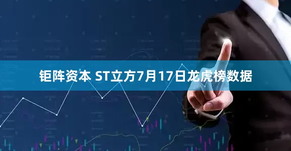 钜阵资本 ST立方7月17日龙虎榜数据