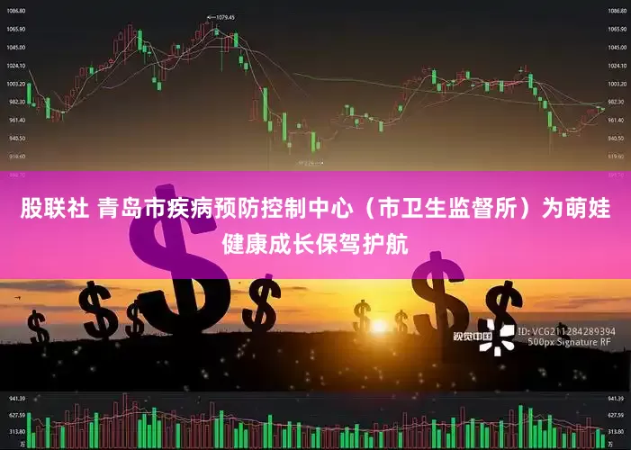 股联社 青岛市疾病预防控制中心（市卫生监督所）为萌娃健康成长保驾护航