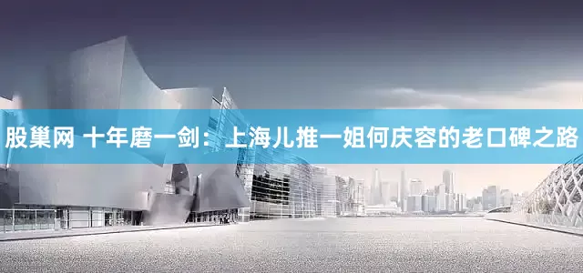 股巢网 十年磨一剑：上海儿推一姐何庆容的老口碑之路