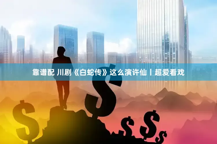 靠谱配 川剧《白蛇传》这么演许仙丨超爱看戏