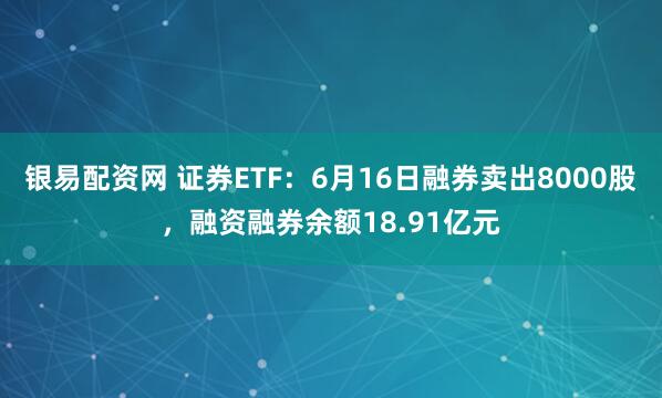 银易配资网 证券ETF：6月16日融券卖出8000股，融资融券余额18.91亿元