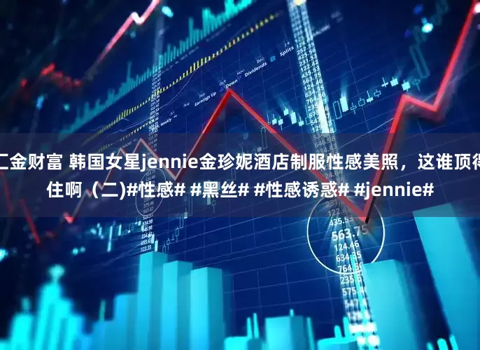 汇金财富 韩国女星jennie金珍妮酒店制服性感美照，这谁顶得住啊（二)#性感# #黑丝# #性感诱惑# #jennie#