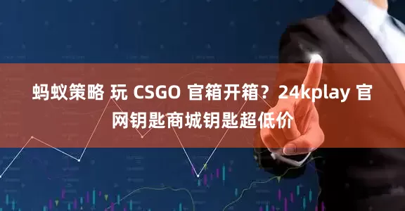 蚂蚁策略 玩 CSGO 官箱开箱？24kplay 官网钥匙商城钥匙超低价