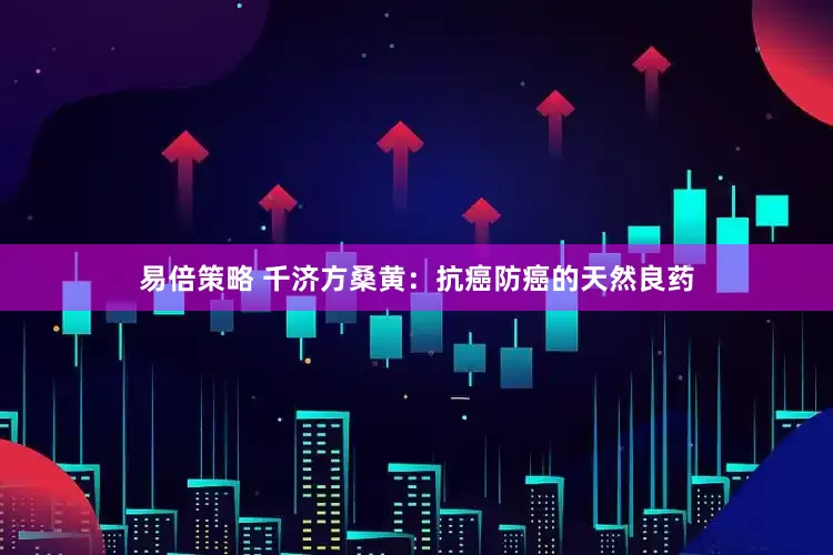 易倍策略 千济方桑黄：抗癌防癌的天然良药